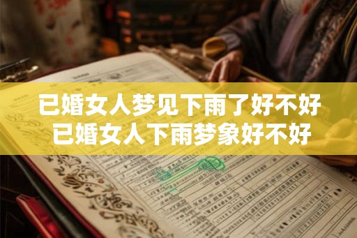 已婚女人梦见下雨了好不好 已婚女人下雨梦象好不好