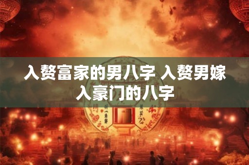 入赘富家的男八字 入赘男嫁入豪门的八字