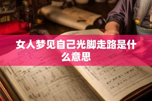 女人梦见自己光脚走路是什么意思