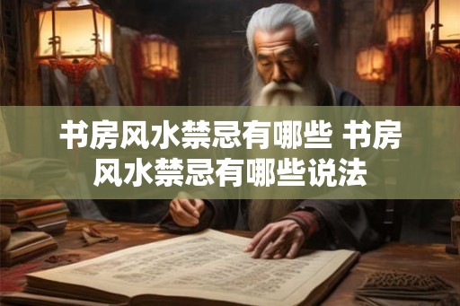 书房风水禁忌有哪些 书房风水禁忌有哪些说法