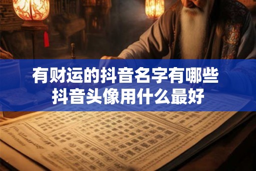 有财运的抖音名字有哪些 抖音头像用什么最好