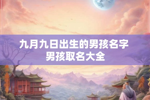 九月九日出生的男孩名字 男孩取名大全