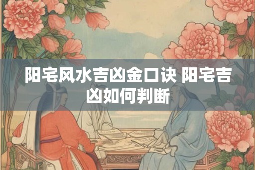 阳宅风水吉凶金口诀 阳宅吉凶如何判断 阳宅风水吉凶金口诀 阳宅吉凶如何判断