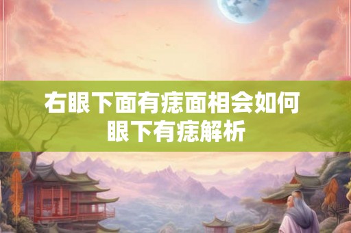 右眼下面有痣面相会如何 眼下有痣解析