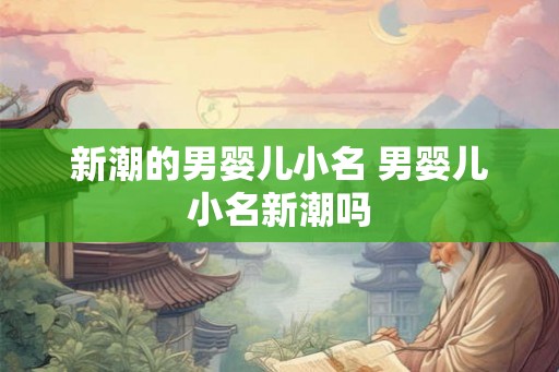 新潮的男婴儿小名 男婴儿小名新潮吗