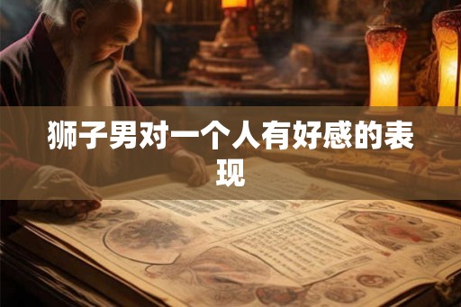 狮子男对一个人有好感的表现