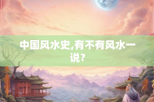 中国风水史,有不有风水一说？