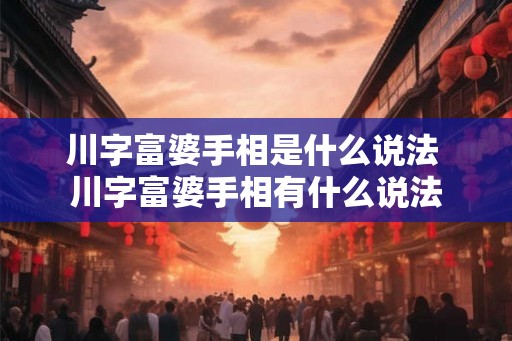 川字富婆手相是什么说法 川字富婆手相有什么说法