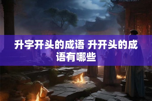 升字开头的成语 升开头的成语有哪些
