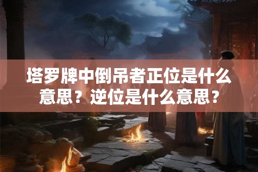 塔罗牌中倒吊者正位是什么意思？逆位是什么意思？