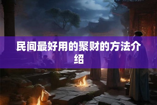 民间最好用的聚财的方法介绍 民间最好用的聚财的方法介绍