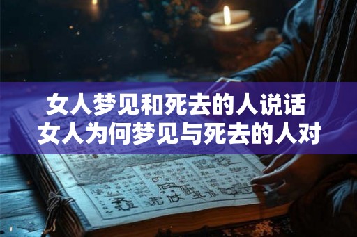 女人梦见和死去的人说话 女人为何梦见与死去的人对话