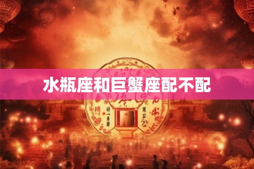 水瓶座和巨蟹座配不配