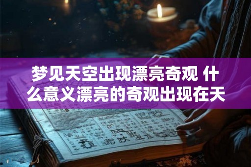 梦见天空出现漂亮奇观 什么意义漂亮的奇观出现在天空中的梦境