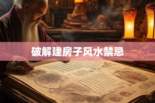 破解建房子风水禁忌