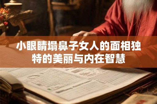 小眼睛塌鼻子女人的面相独特的美丽与内在智慧