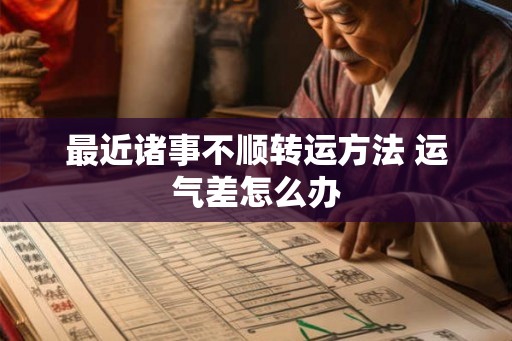 最近诸事不顺转运方法 运气差怎么办
