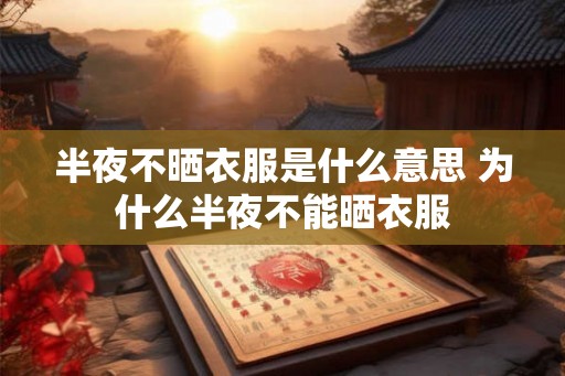 半夜不晒衣服是什么意思 为什么半夜不能晒衣服