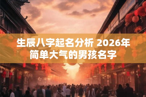生辰八字起名分析 2026年简单大气的男孩名字