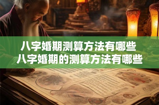 八字婚期测算方法有哪些 八字婚期的测算方法有哪些