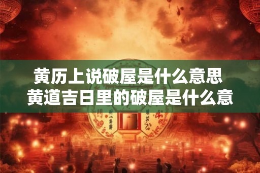 黄历上说破屋是什么意思 黄道吉日里的破屋是什么意思