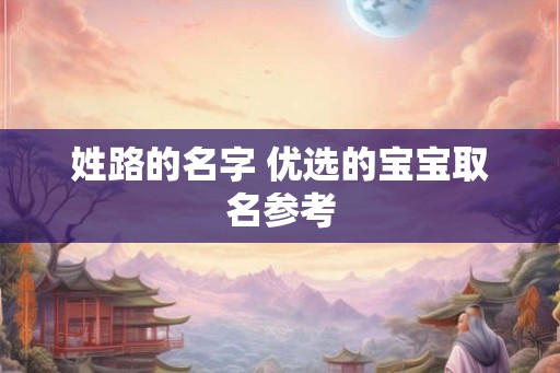 姓路的名字 优选的宝宝取名参考