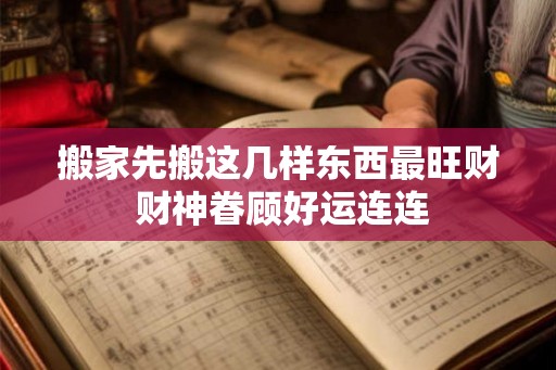 搬家先搬这几样东西最旺财 财神眷顾好运连连