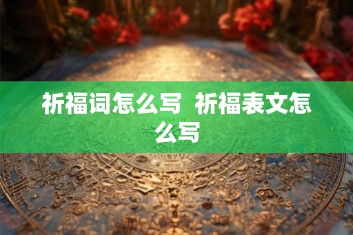 祈福词怎么写  祈福表文怎么写