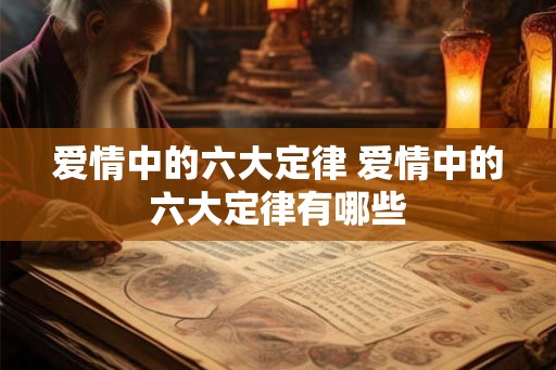 爱情中的六大定律 爱情中的六大定律有哪些 爱情中的六大定律 爱情中的六大定律有哪些