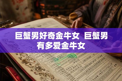 巨蟹男好奇金牛女  巨蟹男有多爱金牛女