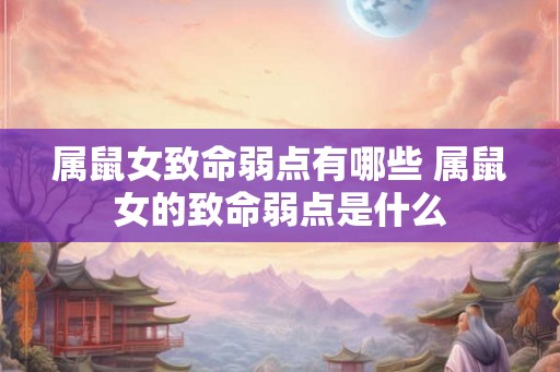 属鼠女致命弱点有哪些 属鼠女的致命弱点是什么