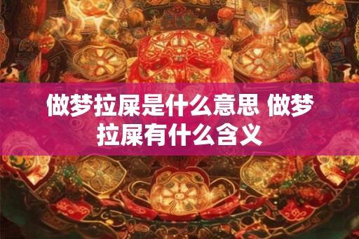 做梦拉屎是什么意思 做梦拉屎有什么含义