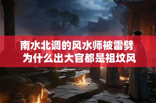 南水北调的风水师被雷劈  为什么出大官都是祖坟风水
