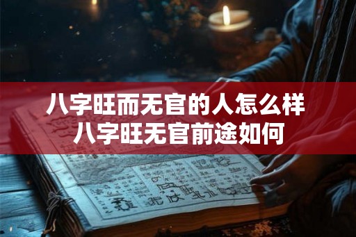 八字旺而无官的人怎么样 八字旺无官前途如何