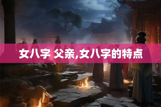 女八字 父亲,女八字的特点
