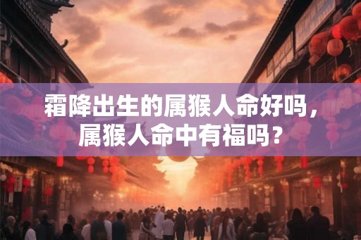 霜降出生的属猴人命好吗，属猴人命中有福吗？