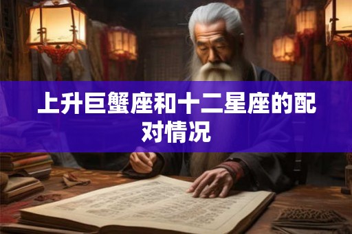 上升巨蟹座和十二星座的配对情况