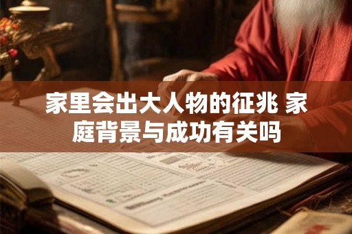 家里会出大人物的征兆 家庭背景与成功有关吗 家里会出大人物的征兆 家庭背景与成功有关吗