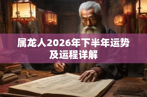 属龙人2026年下半年运势及运程详解 属龙人2026年下半年运势及运程详解