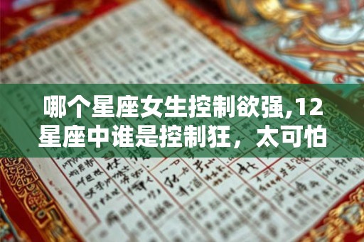 哪个星座女生控制欲强,12星座中谁是控制狂，太可怕