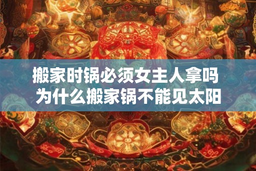 搬家时锅必须女主人拿吗 为什么搬家锅不能见太阳