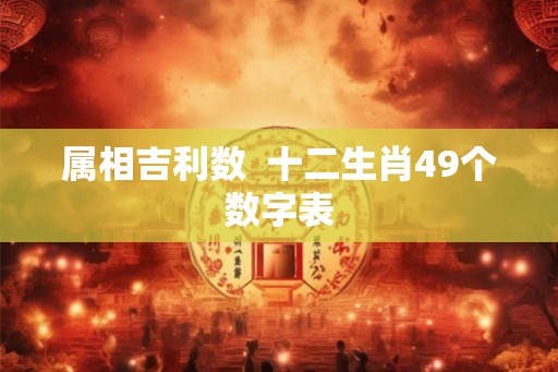 属相吉利数  十二生肖49个数字表