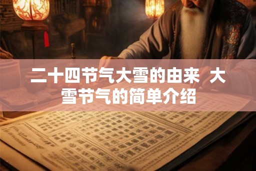 二十四节气大雪的由来 大雪节气的简单介绍 二十四节气大雪的由来 大雪节气的简单介绍