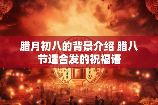 腊月初八的背景介绍 腊八节适合发的祝福语
