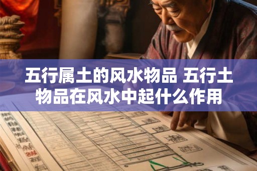 五行属土的风水物品 五行土物品在风水中起什么作用