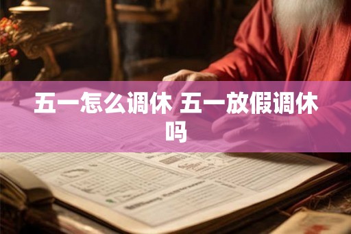 五一怎么调休 五一放假调休吗