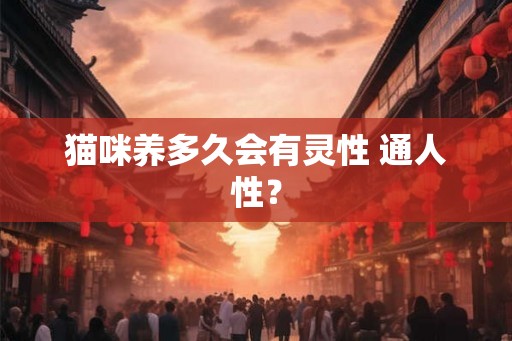 猫咪养多久会有灵性 通人性? 猫咪养多久会有灵性 通人性?