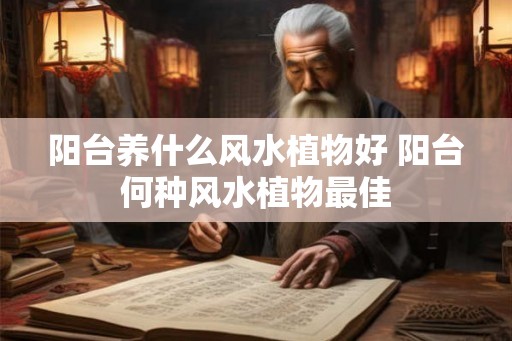 阳台养什么风水植物好 阳台何种风水植物最佳