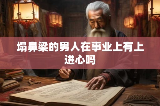 塌鼻梁的男人在事业上有上进心吗