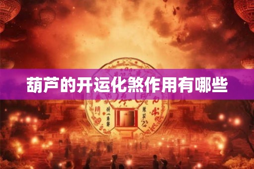 葫芦的开运化煞作用有哪些